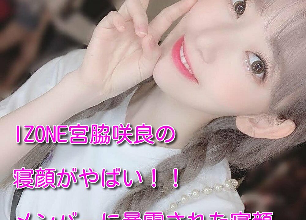 【IZONE】アイズワンメンバー宮脇咲良の寝顔がひどい！メンバーが暴露した半開き画像公開