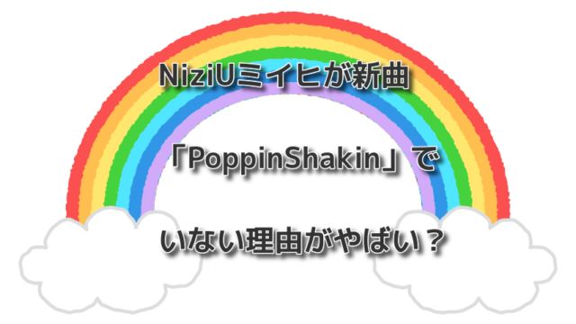 NiziUミイヒが新曲「PoppinShakin」でいない理由がやばい？