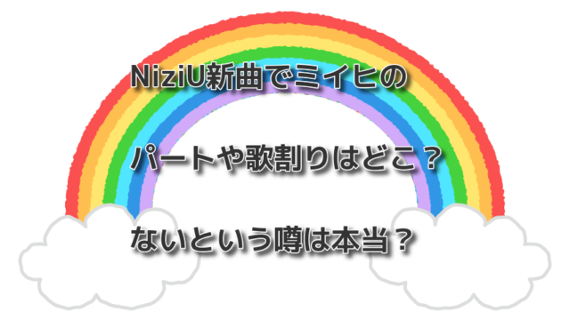 NiziU新曲でミイヒのパートや歌割りはどこ？ないという噂は本当？